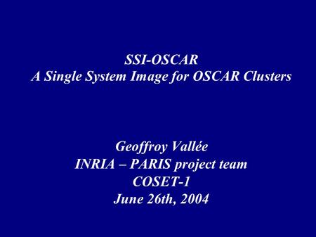 SSI-OSCAR A Single System Image for OSCAR Clusters Geoffroy Vallée INRIA – PARIS project team COSET-1 June 26th, 2004.