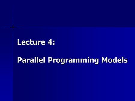 Lecture 4: Parallel Programming Models. Parallel Programming Models Parallel Programming Models: Data parallelism / Task parallelism Explicit parallelism.