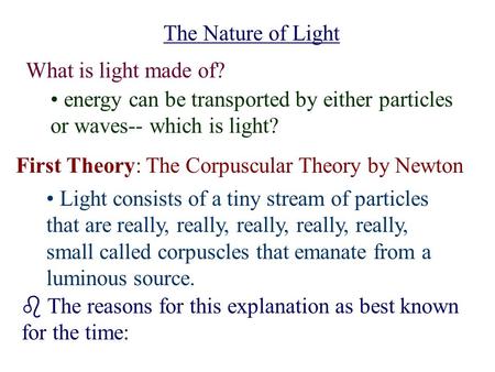 The Nature of Light What is light made of? energy can be transported by either particles or waves-- which is light? First Theory: The Corpuscular Theory.