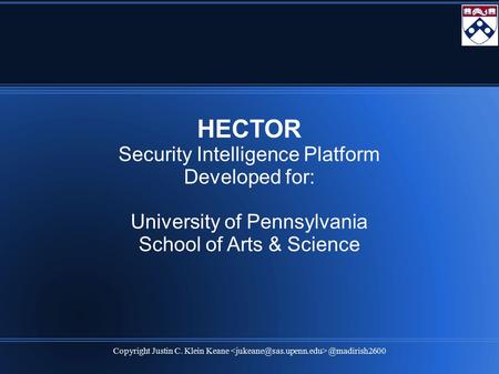 Copyright Justin C. Klein HECTOR Security Intelligence Platform Developed for: University of Pennsylvania School of Arts & Science.