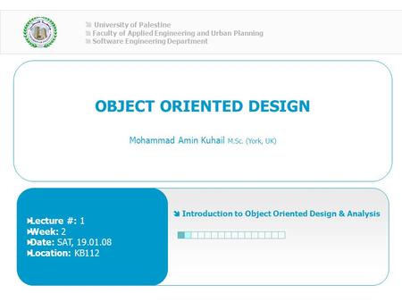 OBJECT ORIENTED DESIGN Mohammad Amin Kuhail M.Sc. (York, UK)  Introduction to Object Oriented Design & Analysis  University of Palestine  Faculty of.