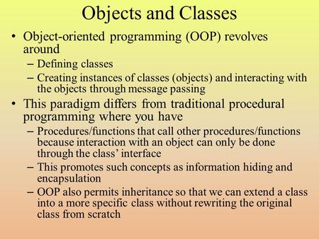 Objects and Classes Object-oriented programming (OOP) revolves around – Defining classes – Creating instances of classes (objects) and interacting with.
