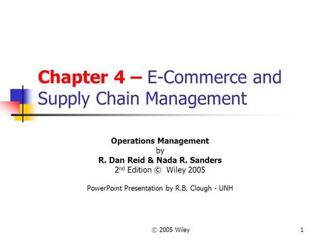 © 2005 Wiley1 Chapter 4 – E-Commerce and Supply Chain Management Operations Management by R. Dan Reid & Nada R. Sanders 2 nd Edition © Wiley 2005 PowerPoint.
