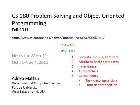 CS 180 Problem Solving and Object Oriented Programming Fall 2011 Notes for Week 11: Oct 31-Nov 4, 2011 Aditya Mathur Department of Computer Science Purdue.
