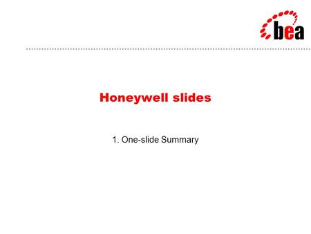 Honeywell slides 1. One-slide Summary. BEA Customer: Honeywell Goals: –Transform static BendixKing site into a dynamic, personalized e-commerce site –Improve.