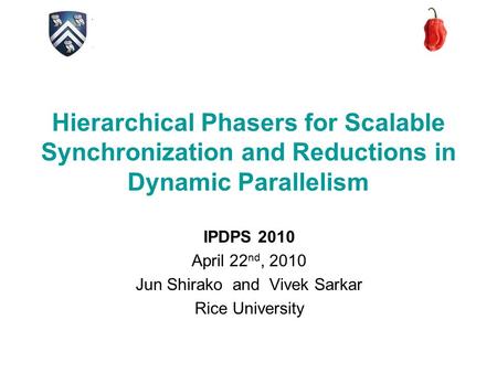 Hierarchical Phasers for Scalable Synchronization and Reductions in Dynamic Parallelism IPDPS 2010 April 22 nd, 2010 Jun Shirako and Vivek Sarkar Rice.