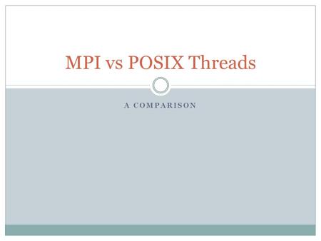 A COMPARISON MPI vs POSIX Threads. Overview MPI allows you to run multiple processes on 1 host  How would running MPI on 1 host compare with POSIX thread.