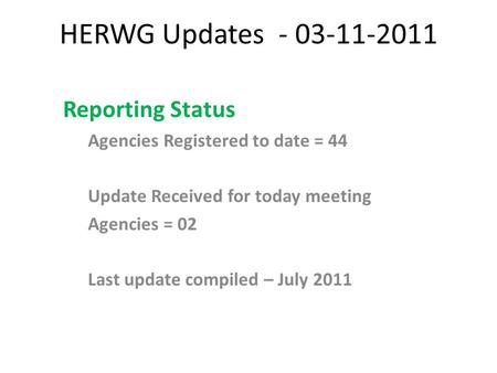 HERWG Updates - 03-11-2011 Reporting Status Agencies Registered to date = 44 Update Received for today meeting Agencies = 02 Last update compiled – July.