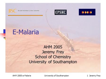 AHM 2005 e-MalariaUniversity of Southampton1 Jeremy Frey E-Malaria AHM 2005 Jeremy Frey School of Chemistry University of Southampton.