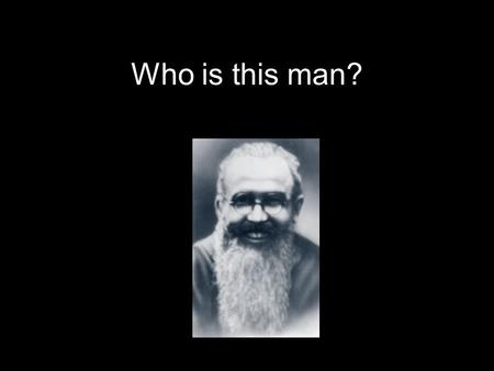Who is this man?. Maximilian Kolbe was a Polish Priest who lived during the second world war. During the time the Nazis were rounding up Jewish.