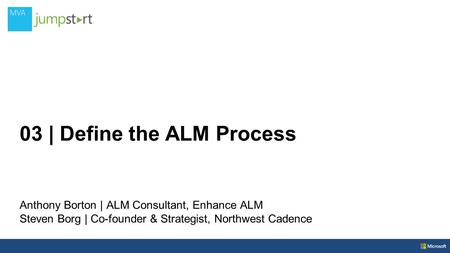 03 | Define the ALM Process Anthony Borton | ALM Consultant, Enhance ALM Steven Borg | Co-founder & Strategist, Northwest Cadence.