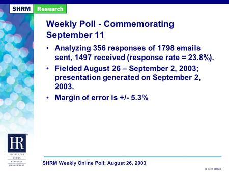 © 2003 SHRM SHRM Weekly Online Poll: August 26, 2003 Weekly Poll - Commemorating September 11 Analyzing 356 responses of 1798 emails sent, 1497 received.