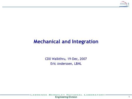 Engineering Division 1 Mechanical and Integration CD0 Walkthru, 19-Dec, 2007 Eric Anderssen, LBNL.