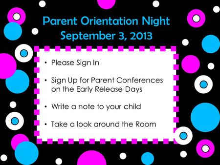 Parent Orientation Night September 3, 2013 Please Sign In Sign Up for Parent Conferences on the Early Release Days Write a note to your child Take a look.