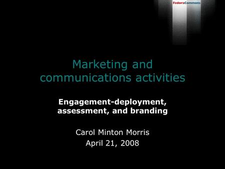Marketing and communications activities Engagement-deployment, assessment, and branding Carol Minton Morris April 21, 2008.
