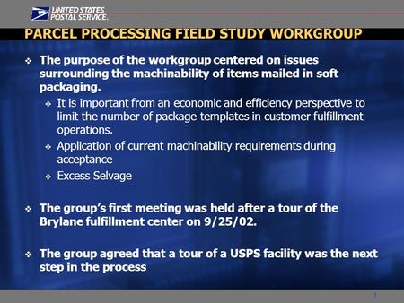 1 PARCEL PROCESSING FIELD STUDY WORKGROUP  The purpose of the workgroup centered on issues surrounding the machinability of items mailed in soft packaging.