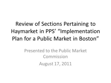 Review of Sections Pertaining to Haymarket in PPS’ “Implementation Plan for a Public Market in Boston” Presented to the Public Market Commission August.