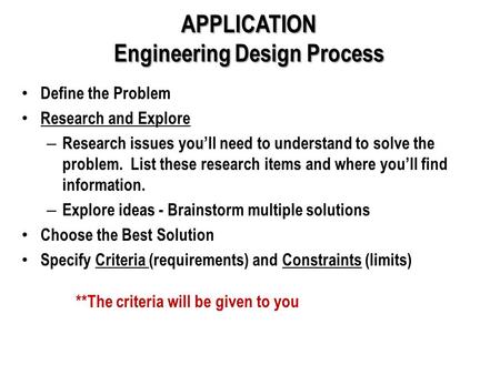 APPLICATION Engineering Design Process Define the Problem Research and Explore – Research issues you’ll need to understand to solve the problem. List these.