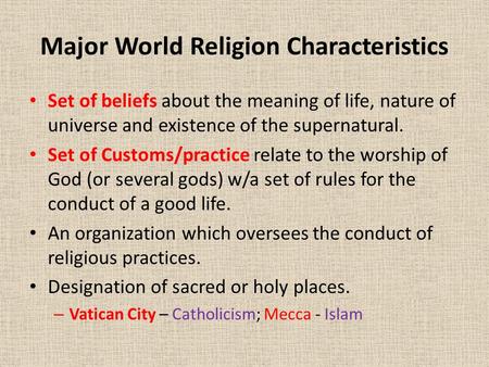 Major World Religion Characteristics Set of beliefs about the meaning of life, nature of universe and existence of the supernatural. Set of Customs/practice.