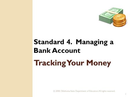 © 2008. Oklahoma State Department of Education. All rights reserved. 1 Tracking Your Money Standard 4. Managing a Bank Account.