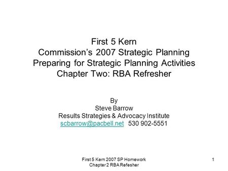 First 5 Kern 2007 SP Homework Chapter 2 RBA Refesher 1 First 5 Kern Commission’s 2007 Strategic Planning Preparing for Strategic Planning Activities Chapter.