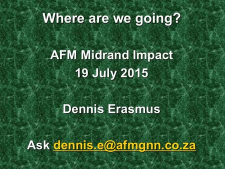 Where are we going? AFM Midrand Impact 19 July 2015 Dennis Erasmus Ask