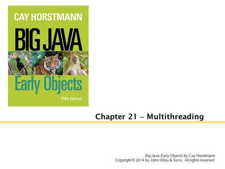 Chapter 21 – Multithreading Big Java Early Objects by Cay Horstmann Copyright © 2014 by John Wiley & Sons. All rights reserved.