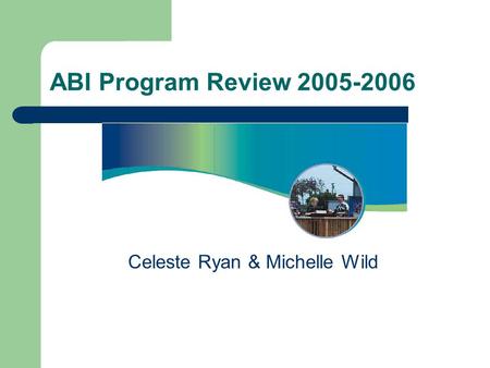 ABI Program Review 2005-2006 Celeste Ryan & Michelle Wild.