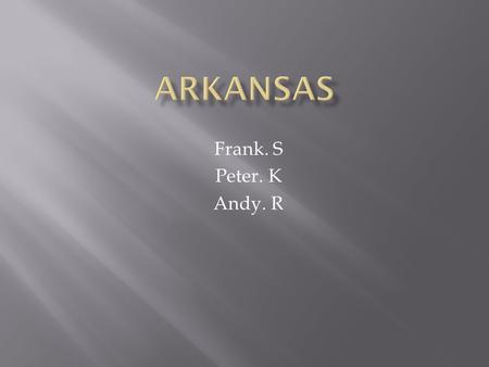 Frank. S Peter. K Andy. R. Our state’s nickname is The Natural State. Our state is in the South East region. Our state’s capital is Little rock. Some.