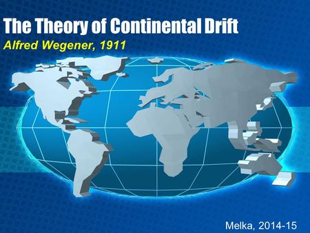 The Theory of Continental Drift Alfred Wegener, 1911 Melka, 2014-15.