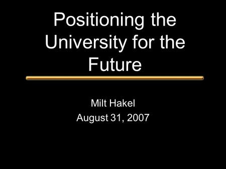 Positioning the University for the Future Milt Hakel August 31, 2007.