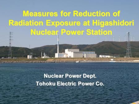 Measures for Reduction of Radiation Exposure at Higashidori Nuclear Power Station Nuclear Power Dept. Tohoku Electric Power Co.
