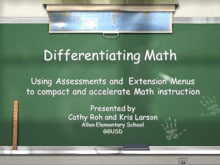 Differentiating Math Using Assessments and Extension Menus to compact and accelerate Math instruction Presented by Cathy Roh and Kris Larson Allen Elementary.