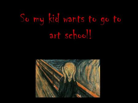 So my kid wants to go to art school!. Tips for Applying to Art Colleges Gaithersburg HS 2013-2014.