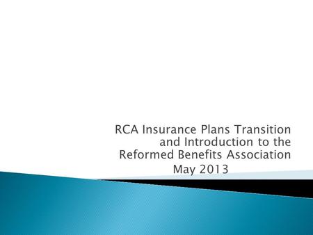 RCA Insurance Plans Transition and Introduction to the Reformed Benefits Association May 2013.