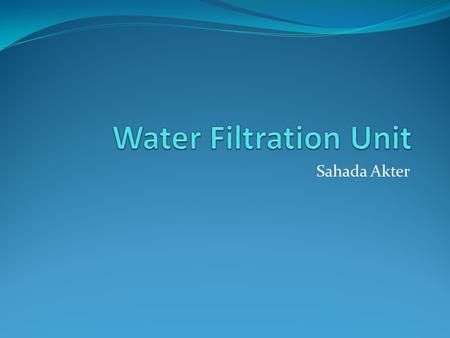 Sahada Akter. Design Brief A water filtration unit is necessary for everyone to have in their homes. It is often said that people such as children or.