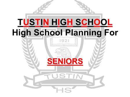 TUSTIN HIGH SCHOOL SENIORS TUSTIN HIGH SCHOOL High School Planning For SENIORS.