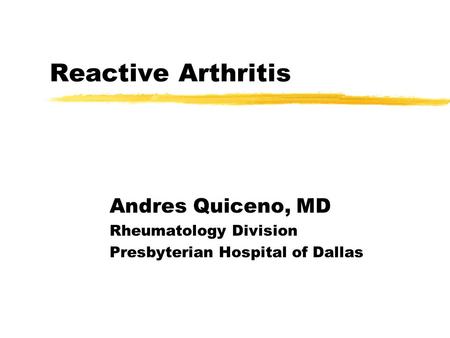 Reactive Arthritis Andres Quiceno, MD Rheumatology Division Presbyterian Hospital of Dallas.
