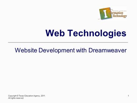 Copyright © Texas Education Agency, 2011. All rights reserved. 1 Web Technologies Website Development with Dreamweaver.