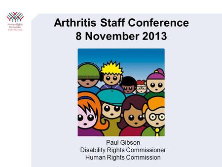 Arthritis Staff Conference 8 November 2013 Paul Gibson Disability Rights Commissioner Human Rights Commission.