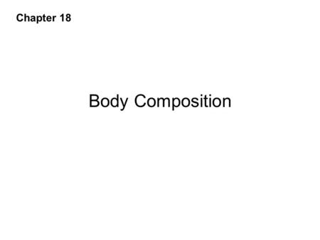 Body Composition Chapter 18. Methods of Determining If an Individual Is Obese Metropolitan Life Insurance Company’s height/weight tables –Percentage above.