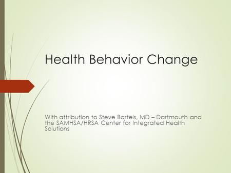 Health Behavior Change With attribution to Steve Bartels, MD – Dartmouth and the SAMHSA/HRSA Center for Integrated Health Solutions.