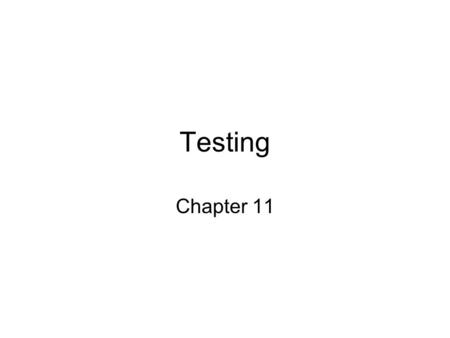 Testing Chapter 11. Dealing with Errors Verification: –Makes assumptions –Doesn’t always deal with real environment Testing (this lecture) –Testing is.