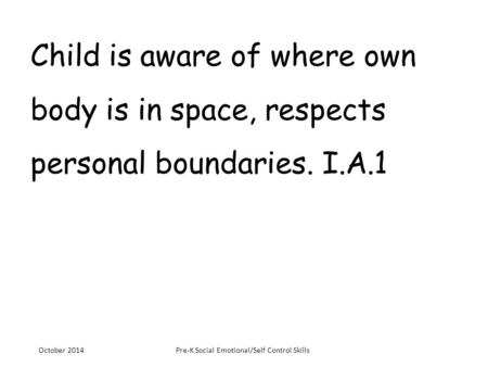 Child is aware of where own body is in space, respects personal boundaries. I.A.1 October 2014Pre-K Social Emotional/Self Control Skills.