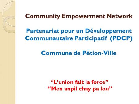 Community Empowerment Network Partenariat pour un Développement Communautaire Participatif (PDCP) Commune de Pétion-Ville “L’union fait la force” “Men.