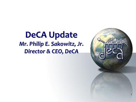 1 DeCA Update Mr. Philip E. Sakowitz, Jr. Director & CEO, DeCA.