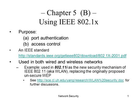 Network Security1 – Chapter 5 (B) – Using IEEE 802.1x Purpose: (a) port authentication (b) access control An IEEE standard