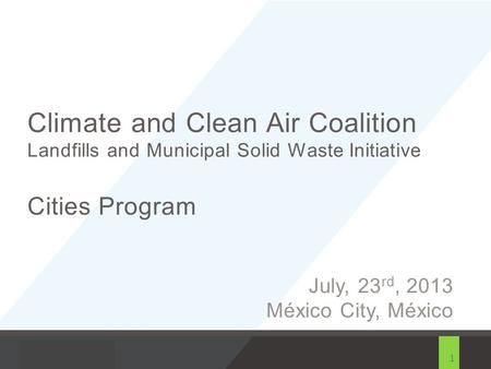 1 Climate and Clean Air Coalition Landfills and Municipal Solid Waste Initiative Cities Program July, 23 rd, 2013 México City, México.