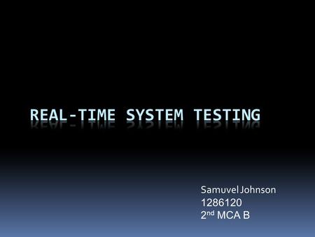 Samuvel Johnson 1286120 2 nd MCA B. Contents  Introduction to Real-time systems  Two main types of system  Testing real-time software  Difficulties.