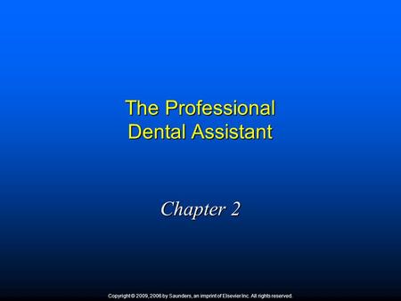 The Professional Dental Assistant Chapter 2 Copyright © 2009, 2006 by Saunders, an imprint of Elsevier Inc. All rights reserved.
